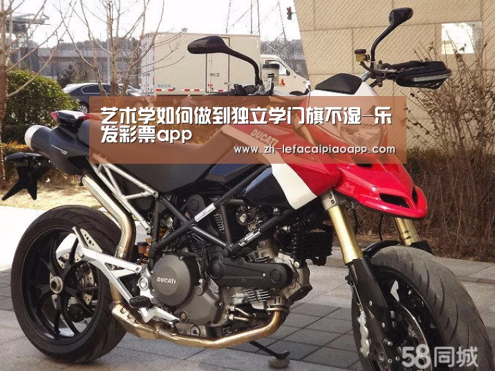 <h1>艺术学如何做到独立学门旗不湿-乐发彩票app(图3) 乐发彩票app